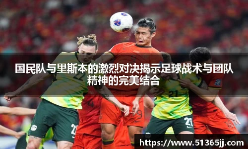 国民队与里斯本的激烈对决揭示足球战术与团队精神的完美结合